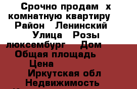 Срочно продам 3х комнатную квартиру.  › Район ­ Ленинский  › Улица ­ Розы люксембург  › Дом ­ 253 › Общая площадь ­ 59 › Цена ­ 2 050 000 - Иркутская обл. Недвижимость » Квартиры продажа   